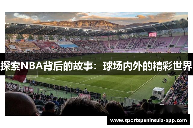 探索NBA背后的故事：球场内外的精彩世界