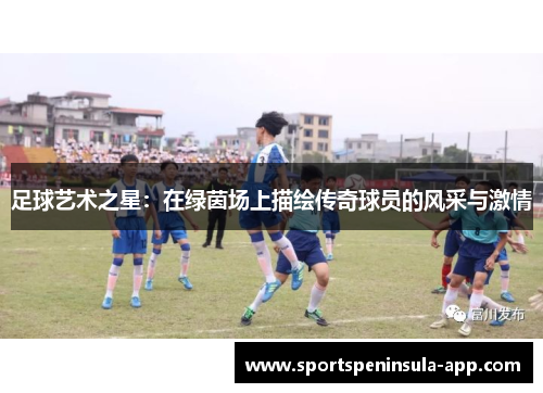 足球艺术之星：在绿茵场上描绘传奇球员的风采与激情