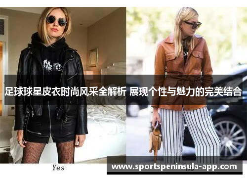 足球球星皮衣时尚风采全解析 展现个性与魅力的完美结合