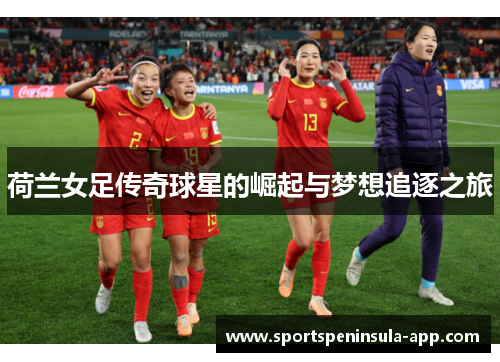 荷兰女足传奇球星的崛起与梦想追逐之旅