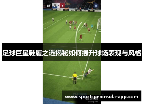 足球巨星鞋履之选揭秘如何提升球场表现与风格