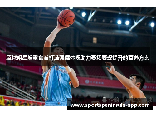 篮球明星增重食谱打造强健体魄助力赛场表现提升的营养方案