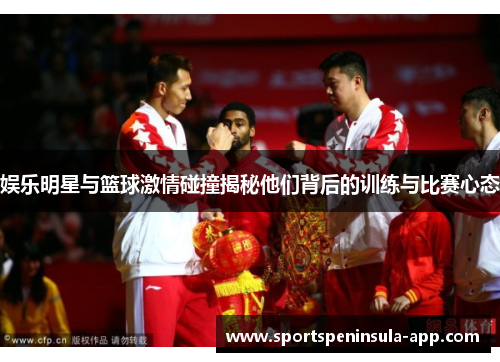 娱乐明星与篮球激情碰撞揭秘他们背后的训练与比赛心态