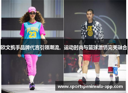 欧文携手品牌代言引领潮流，运动时尚与篮球激情完美融合