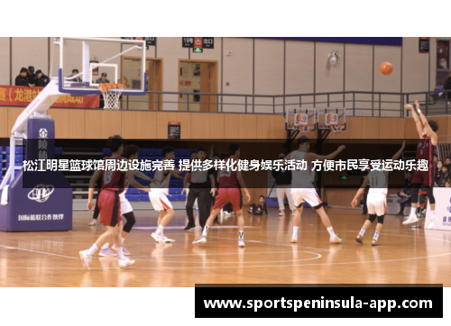 松江明星篮球馆周边设施完善 提供多样化健身娱乐活动 方便市民享受运动乐趣
