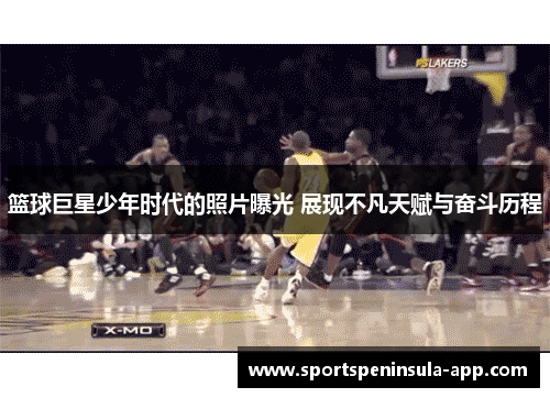 篮球巨星少年时代的照片曝光 展现不凡天赋与奋斗历程