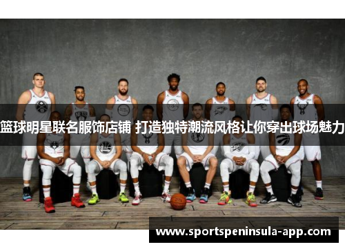 篮球明星联名服饰店铺 打造独特潮流风格让你穿出球场魅力