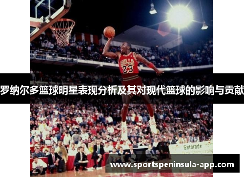 罗纳尔多篮球明星表现分析及其对现代篮球的影响与贡献