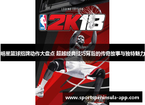 明星篮球招牌动作大盘点 超越经典技巧背后的传奇故事与独特魅力